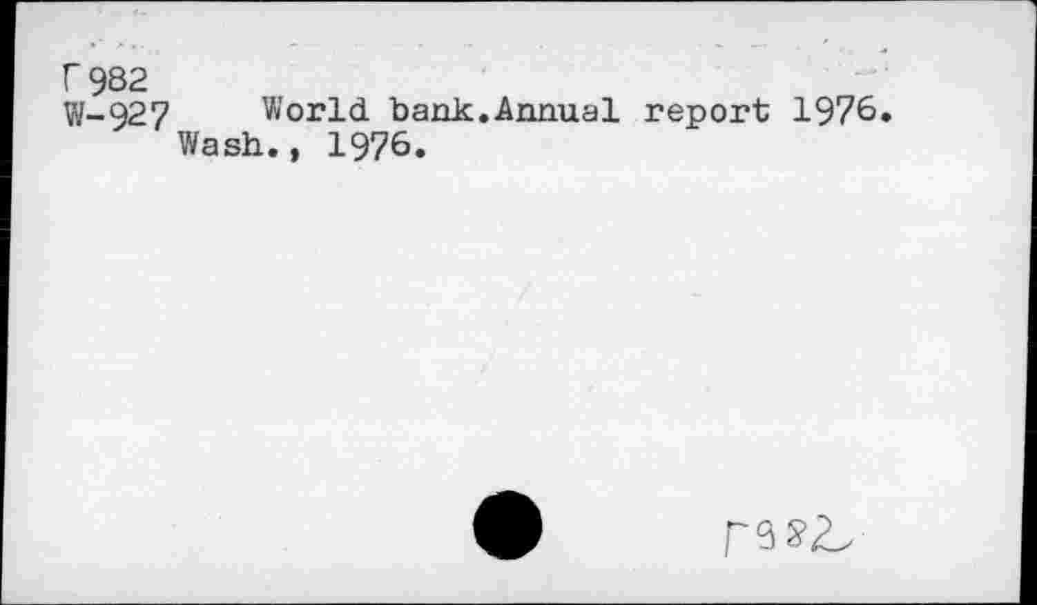 ﻿r 982
W-927 World bank.Annual report 1978.
Wash., 1976.
